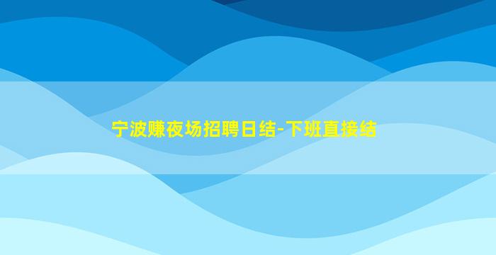 宁波赚夜场招聘日结-下班直接结