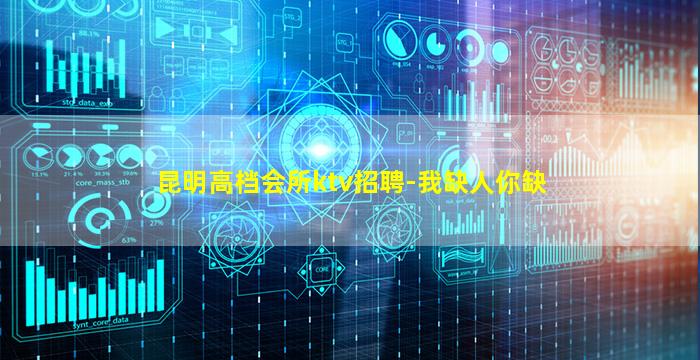 昆明高档会所ktv招聘-我缺人你缺