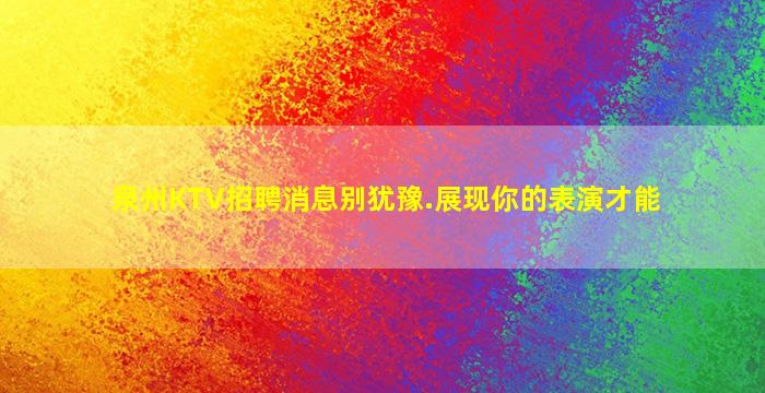 泉州KTV招聘消息别犹豫.展现你的表演才能